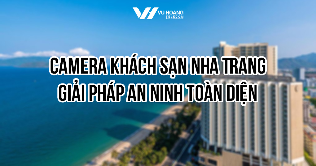 Camera khách sạn Nha Trang: Giải pháp an ninh toàn diện