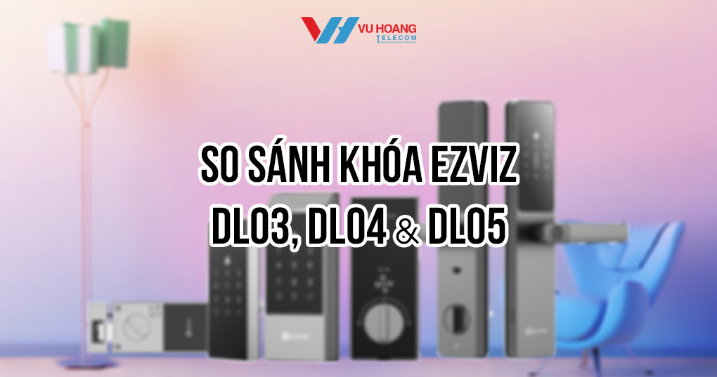 So sánh khóa Ezviz DL03, DL04, DL05