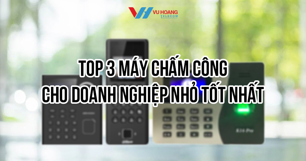 Top 3 máy chấm công cho doanh nghiệp nhỏ tốt nhất 2025