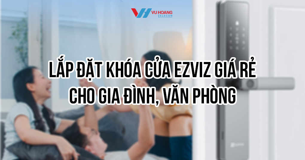 Lắp đặt khóa cửa EZVIZ giá rẻ cho gia đình, văn phòng