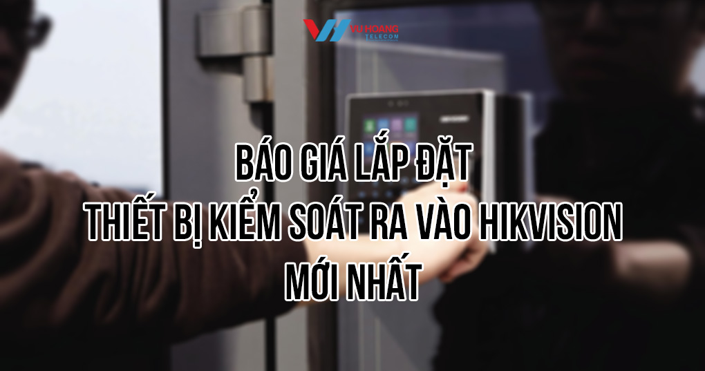 Báo giá lắp đặt thiết bị kiểm soát ra vào Hikvision mới nhất