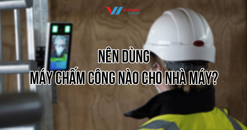 Nên dùng máy chấm công nào cho nhà máy?