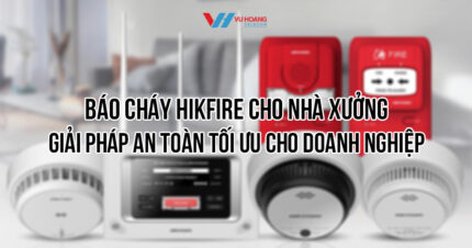 Báo cháy Hikfire cho nhà xưởng chính hãng, giá tốt nhất tại Vũ Hoàng Telecom