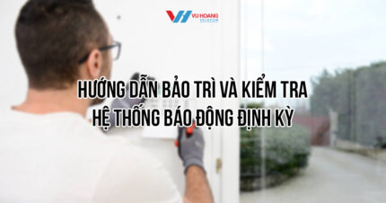 Hướng dẫn bảo trì và kiểm tra báo động chống trộm định kỳ tại Vũ Hoàng Telecom