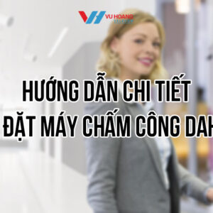 Hướng dẫn chi tiết cài đặt máy chấm công Dahua