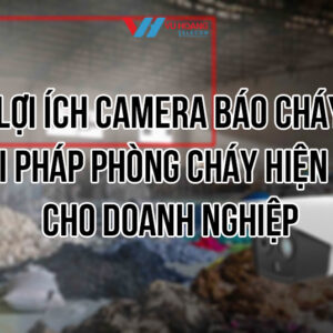 Camera báo cháy cho doanh nghiệp giá tốt tại Vũ Hoàng Telecom