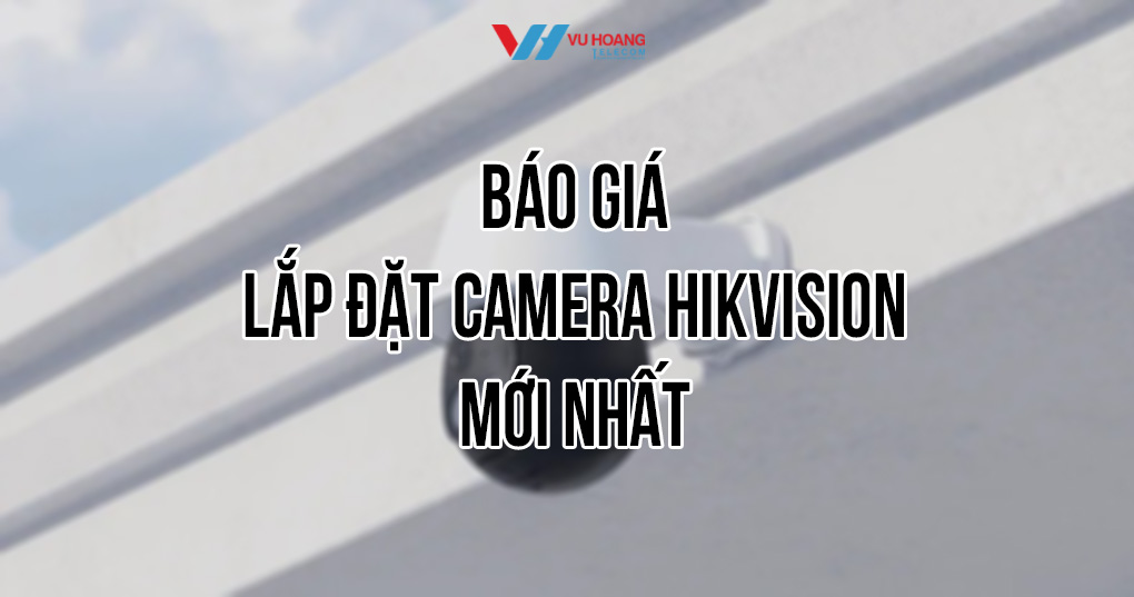 Báo giá lắp đặt camera Hikvision mới nhất