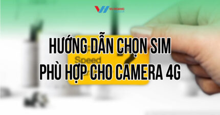 Hướng dẫn chọn sim phù hợp cho camera 4G tại Vũ Hoàng Telecom