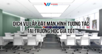 Dịch vụ lắp đặt màn hình tương tác tại trường học tại Vũ Hoàng Telecom