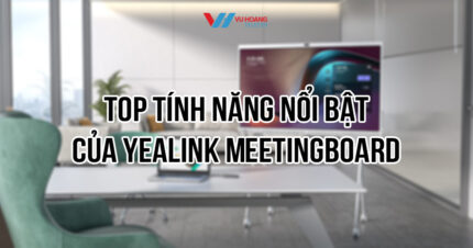 Top tính năng nổi bật của Yealink MeetingBoard 2025
