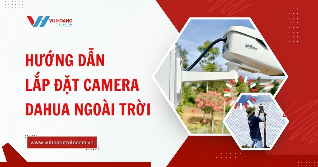 Hướng dẫn cách lắp đặt camera Dahua ngoài trời