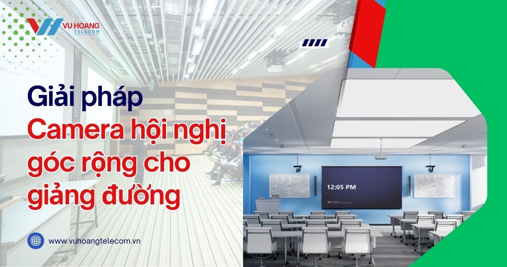 Giải pháp camera hội nghị góc rộng cho giảng đường