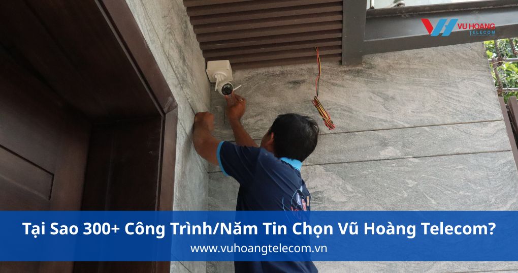 Tại Sao 300+ Công Trình/Năm Tin Chọn Vũ Hoàng Telecom?