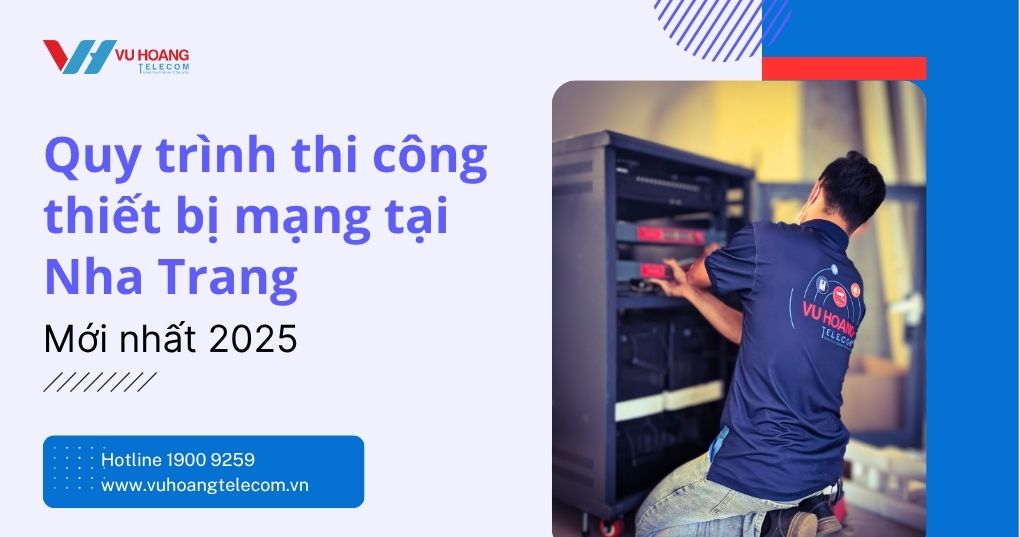 Quy trình thi công thiết bị mạng tại Nha Trang giá tốt tại Vũ Hoàng Telecom
