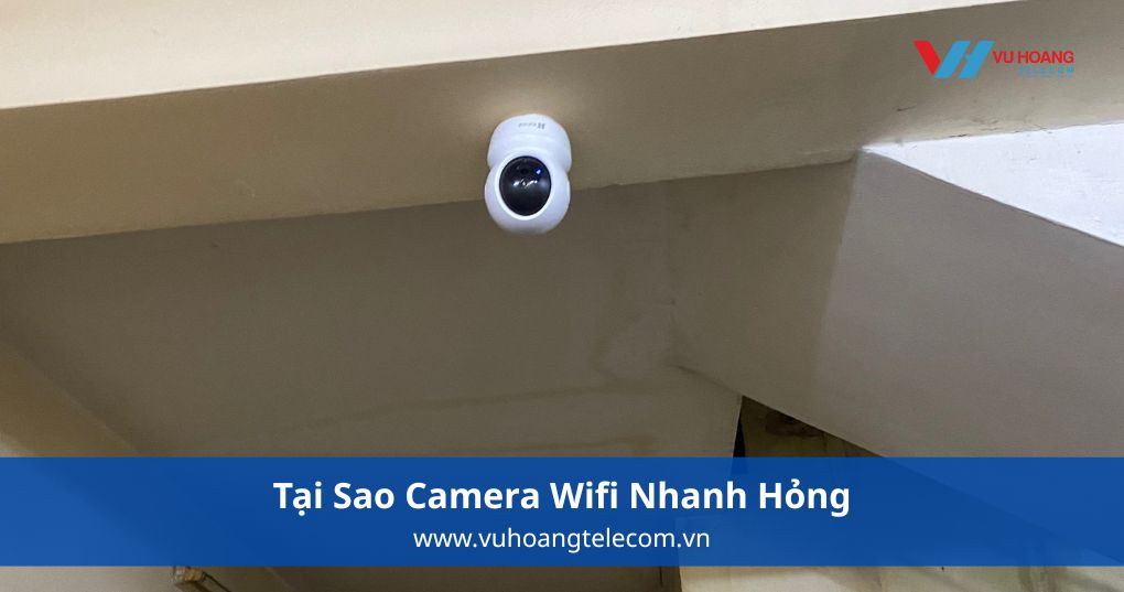 Tại Sao Camera Wifi Nhanh Hỏng?