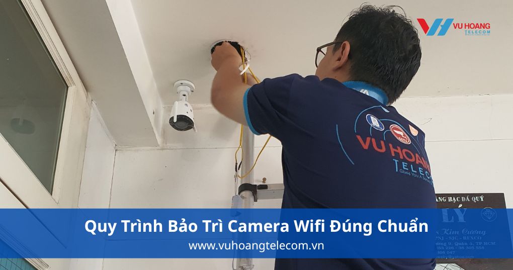 Quy Trình Bảo Trì Camera Wifi Đúng Chuẩn