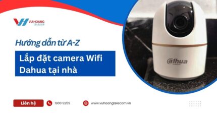 Hướng dẫn lắp đặt camera Wifi Dahua tại nhà từ A-Z