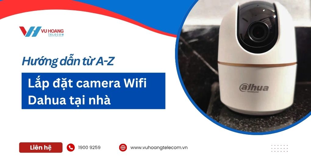 Hướng dẫn lắp đặt camera Wifi Dahua tại nhà từ A-Z