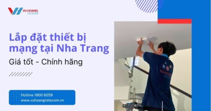 Lắp đặt thiết bị mạng tại Nha Trang - Giá tốt, Chính hãng 2025