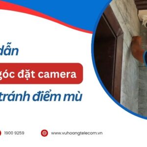 Hướng dẫn tối ưu góc đặt camera để tránh điểm mù