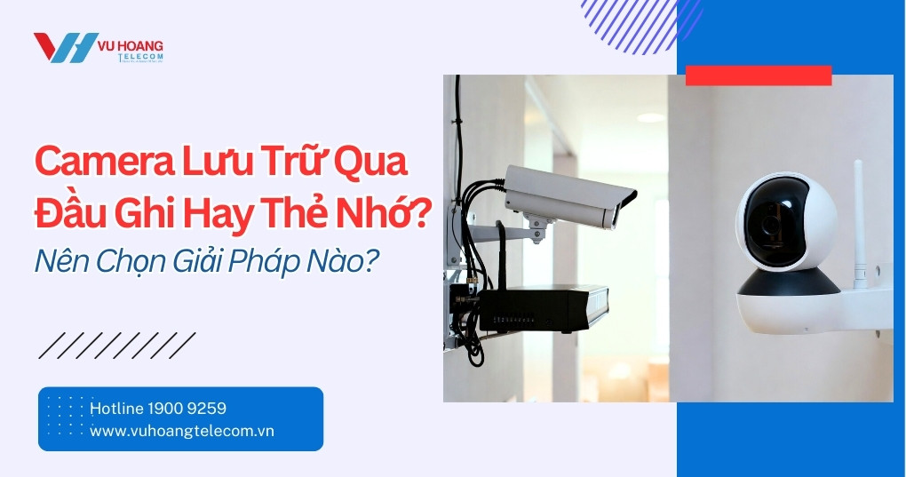 Camera Lưu Trữ Qua Đầu Ghi Hay Thẻ Nhớ? So Sánh