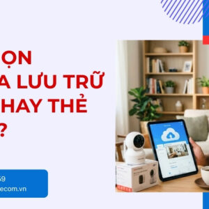 Nên Chọn Camera Lưu Trữ Cloud Hay Thẻ Nhớ - Loại Nào Tốt?