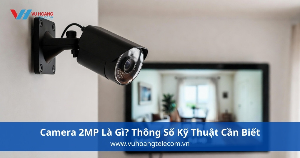 Camera 2MP Là Gì? Thông Số Kỹ Thuật Cần Biết