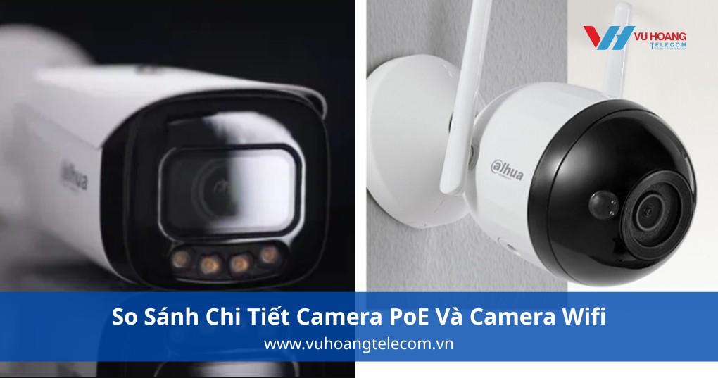 So Sánh Chi Tiết Camera PoE Và Camera Wifi