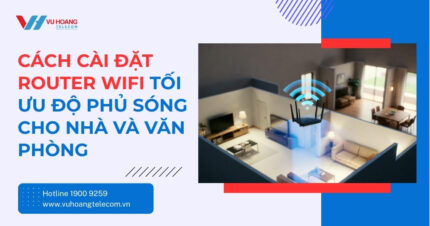 Cách cài đặt router WiFi chuẩn: Phủ sóng toàn diện ngôi nhà