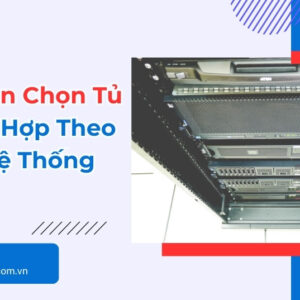 Cách Chọn Tủ Rack Phù Hợp Theo Quy Mô Hệ Thống Mạng