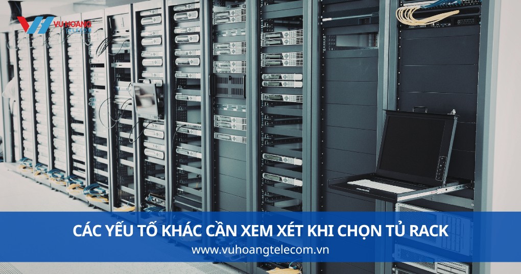 Các Yếu Tố Khác Cần Xem Xét Khi Chọn Tủ Rack