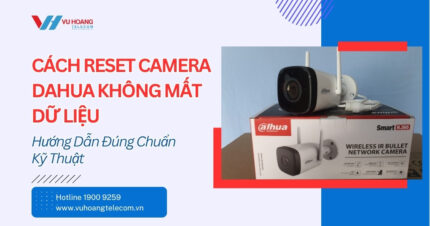 Cách Reset Camera Dahua Không Mất Dữ Liệu - Đúng Chuẩn