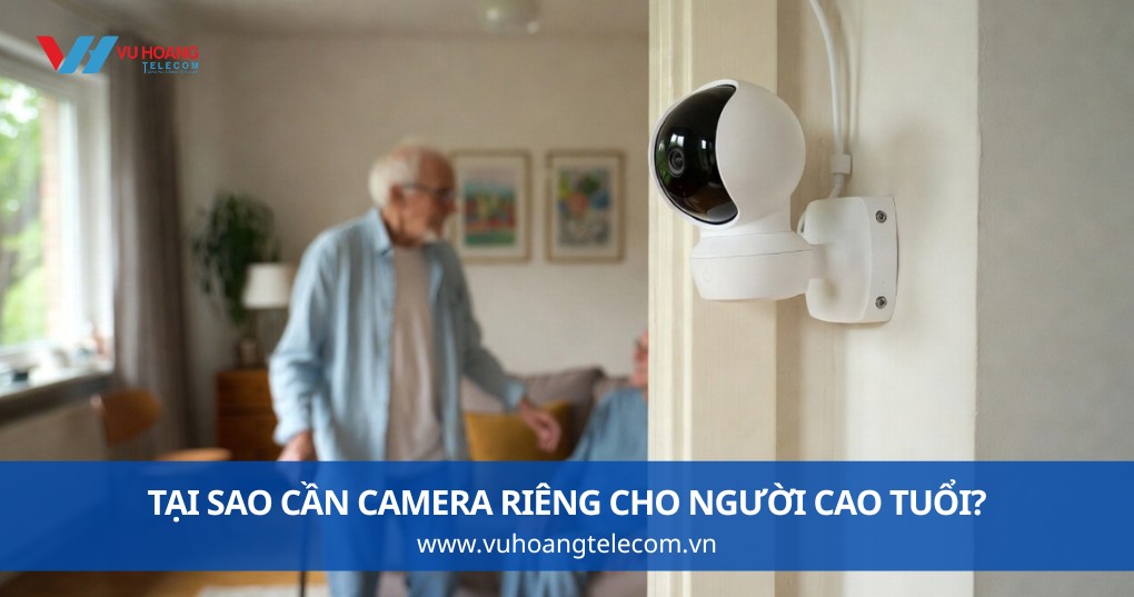 Tại Sao Cần Camera Riêng Cho Người Cao Tuổi?