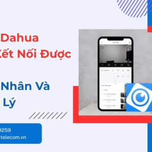 Camera Dahua Không Kết Nối DMSS - Cách Xử Lý Nhanh