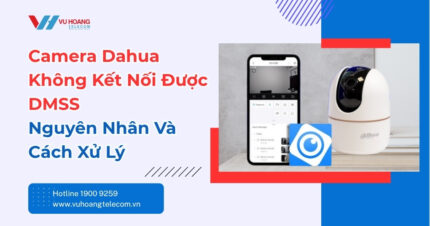 Camera Dahua Không Kết Nối DMSS - Cách Xử Lý Nhanh
