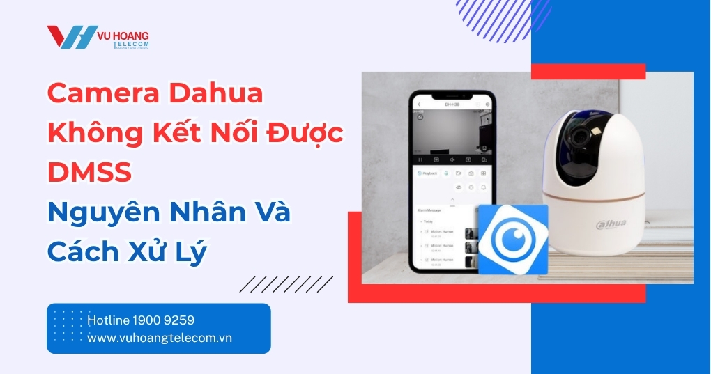 Camera Dahua Không Kết Nối DMSS - Cách Xử Lý Nhanh