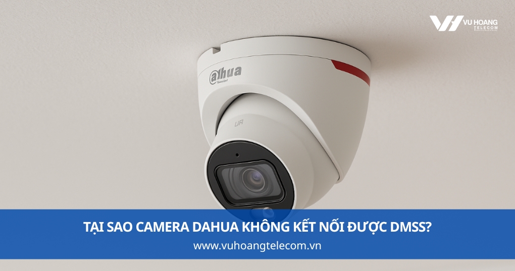 Tại Sao Camera Dahua Không Kết Nối Được DMSS?