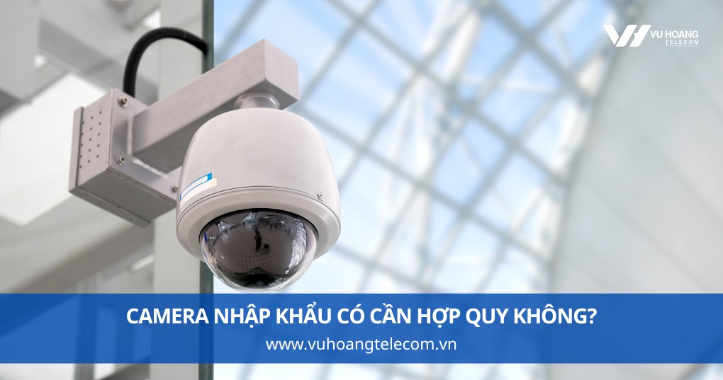 Camera Nhập Khẩu Có Cần Hợp Quy Không?