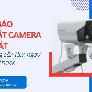 Cảnh Báo Bảo Mật Camera Giám Sát - Làm Ngay Kẻo Muộn