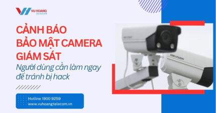 Cảnh Báo Bảo Mật Camera Giám Sát - Làm Ngay Kẻo Muộn
