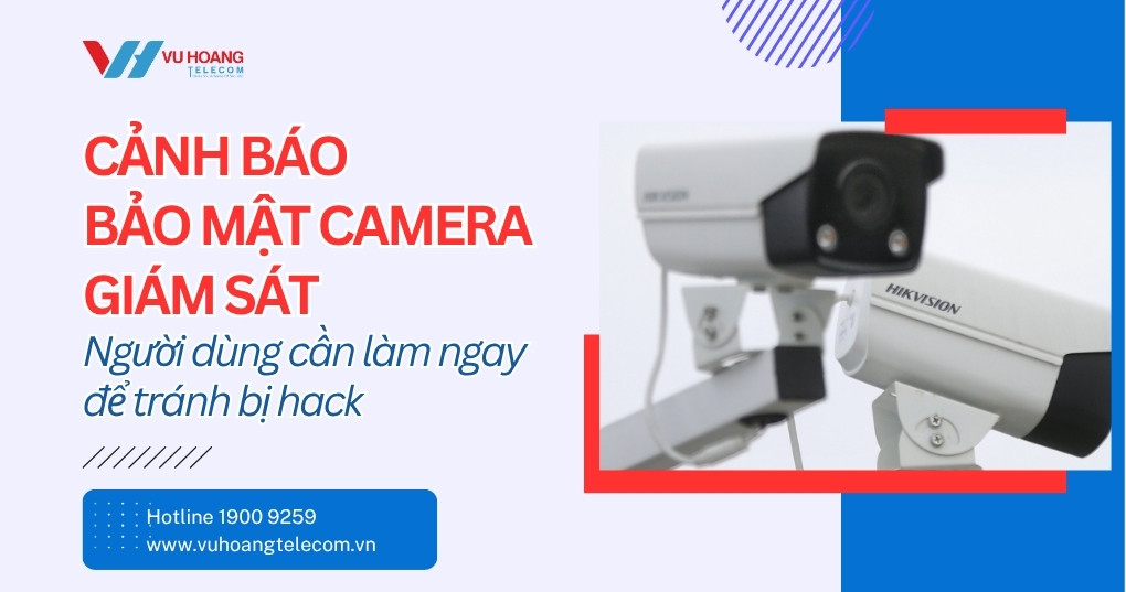 Cảnh Báo Bảo Mật Camera Giám Sát - Làm Ngay Kẻo Muộn