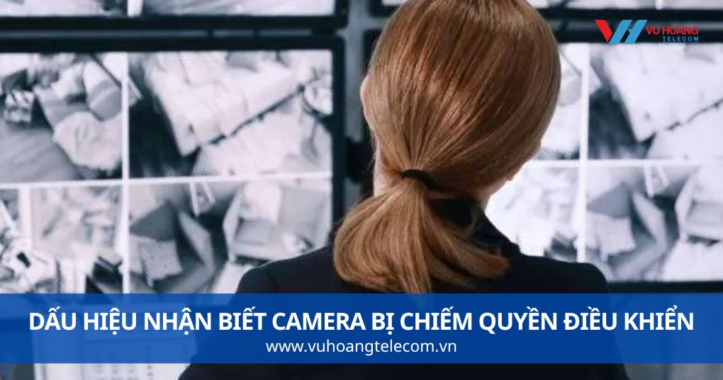 Dấu Hiệu Nhận Biết Camera Bị Chiếm Quyền Điều Khiển