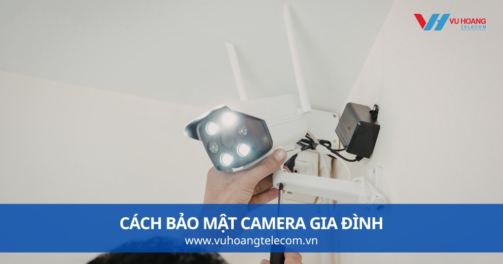 Cách Bảo Mật Camera Gia Đình - Tránh Bị Hack Từ Hôm Nay