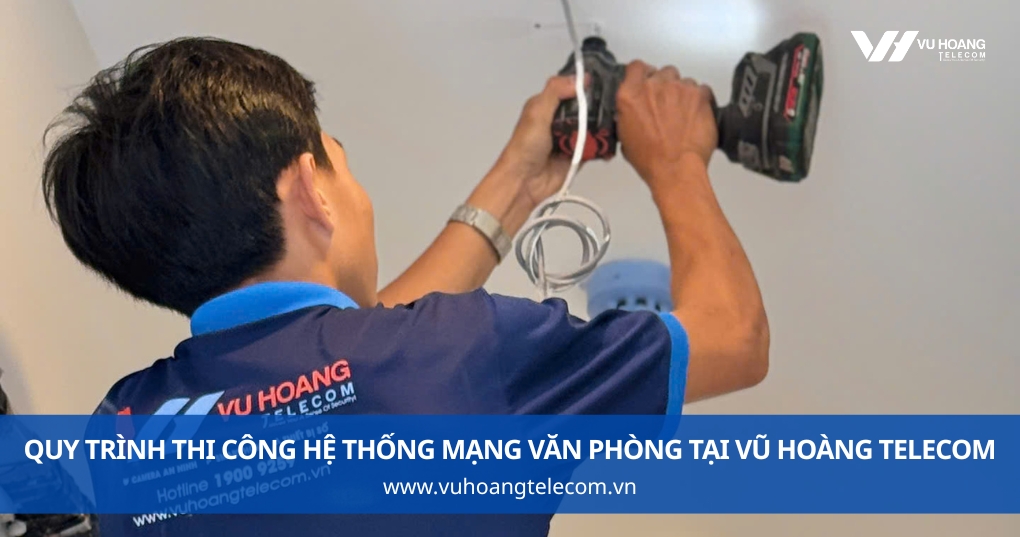 Quy Trình Thi Công Hệ Thống Mạng Văn Phòng Tại Vũ Hoàng Telecom