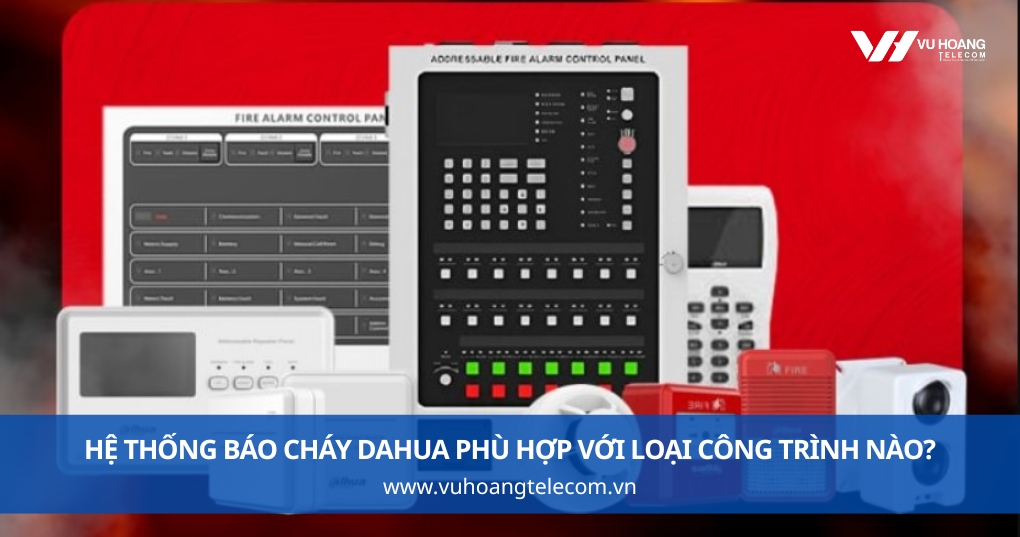 Hệ Thống Báo Cháy Dahua Phù Hợp Với Loại Công Trình Nào?