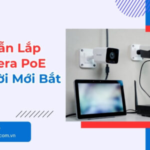 Hướng Dẫn Lắp Đặt Camera PoE Cho Người Mới Bắt Đầu