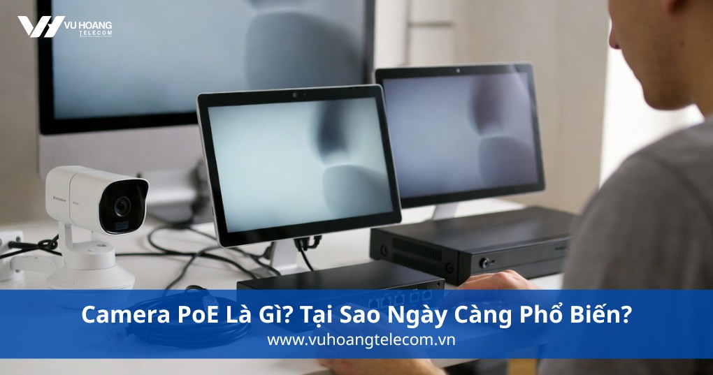 Camera PoE Là Gì? Tại Sao Ngày Càng Phổ Biến?
