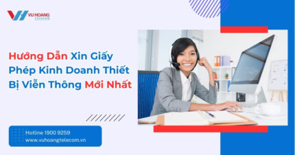 Hướng Dẫn Xin Giấy Phép Kinh Doanh Thiết Bị Viễn Thông Mới Nhất