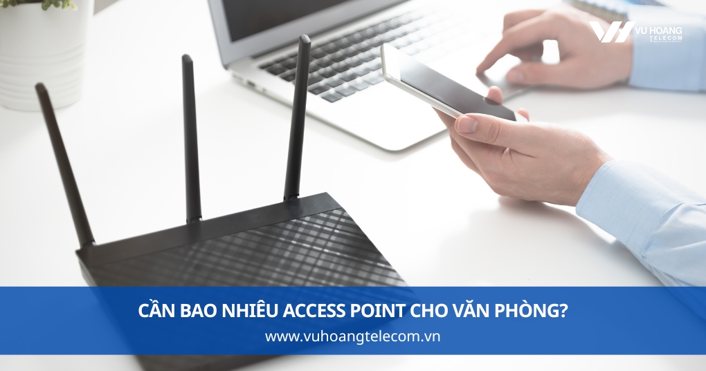 Cần Bao Nhiêu Access Point Cho Văn Phòng?