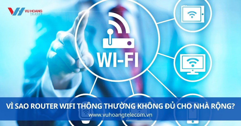 Vì Sao Router WiFi Thông Thường Không Đủ Cho Nhà Rộng?